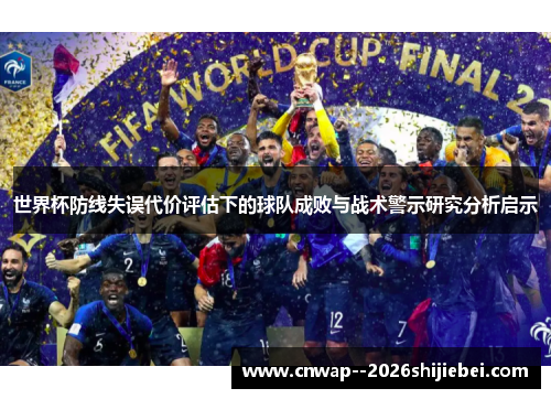 世界杯防线失误代价评估下的球队成败与战术警示研究分析启示 世界杯防线失误代价评估下的球队成败与战术警示研究分析启示