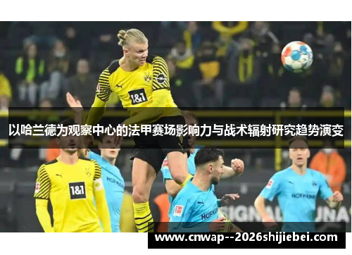 以哈兰德为观察中心的法甲赛场影响力与战术辐射研究趋势演变 以哈兰德为观察中心的法甲赛场影响力与战术辐射研究趋势演变