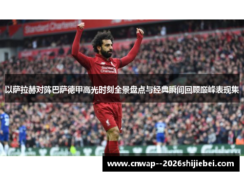 以萨拉赫对阵巴萨德甲高光时刻全景盘点与经典瞬间回顾巅峰表现集 以萨拉赫对阵巴萨德甲高光时刻全景盘点与经典瞬间回顾巅峰表现集