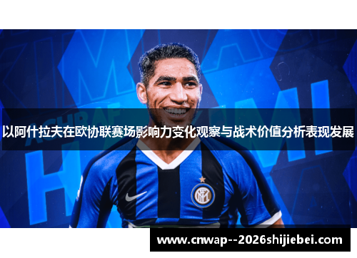 以阿什拉夫在欧协联赛场影响力变化观察与战术价值分析表现发展 以阿什拉夫在欧协联赛场影响力变化观察与战术价值分析表现发展