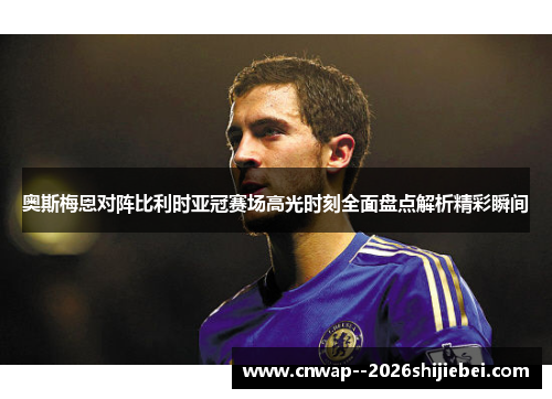 奥斯梅恩对阵比利时亚冠赛场高光时刻全面盘点解析精彩瞬间