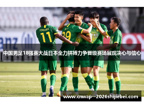 中国男足18强赛大战日本全力拼搏力争晋级赛场展现决心与信心 中国男足18强赛大战日本全力拼搏力争晋级赛场展现决心与信心