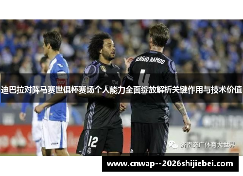 迪巴拉对阵马赛世俱杯赛场个人能力全面绽放解析关键作用与技术价值