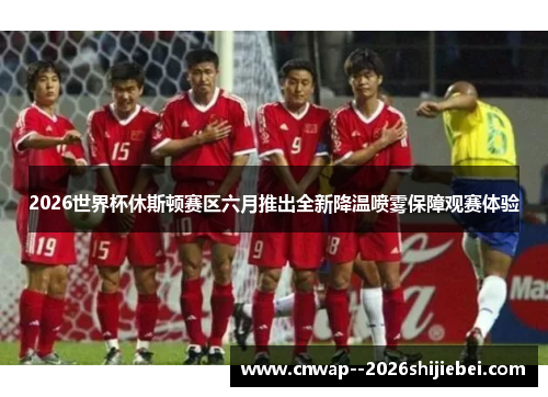 2026世界杯休斯顿赛区六月推出全新降温喷雾保障观赛体验 2026世界杯休斯顿赛区六月推出全新降温喷雾保障观赛体验