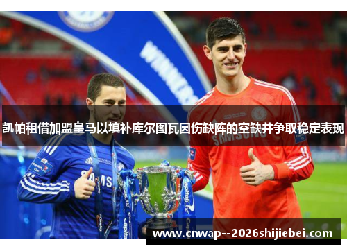 凯帕租借加盟皇马以填补库尔图瓦因伤缺阵的空缺并争取稳定表现