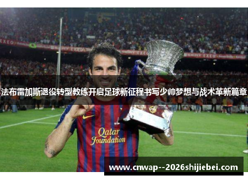 法布雷加斯退役转型教练开启足球新征程书写少帅梦想与战术革新篇章 法布雷加斯退役转型教练开启足球新征程书写少帅梦想与战术革新篇章
