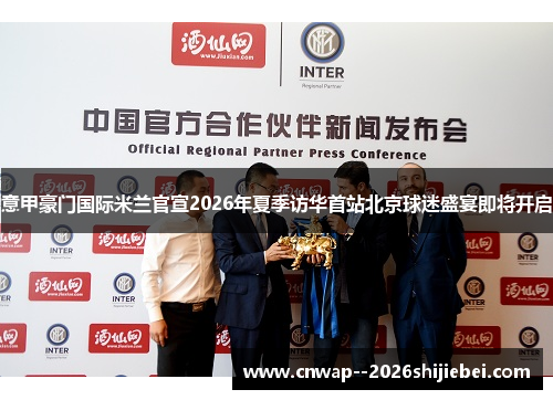 意甲豪门国际米兰官宣2026年夏季访华首站北京球迷盛宴即将开启 意甲豪门国际米兰官宣2026年夏季访华首站北京球迷盛宴即将开启