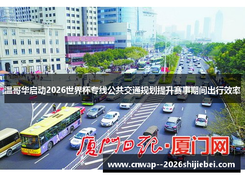 温哥华启动2026世界杯专线公共交通规划提升赛事期间出行效率 温哥华启动2026世界杯专线公共交通规划提升赛事期间出行效率