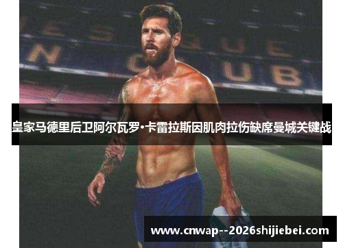 皇家马德里后卫阿尔瓦罗·卡雷拉斯因肌肉拉伤缺席曼城关键战 皇家马德里后卫阿尔瓦罗·卡雷拉斯因肌肉拉伤缺席曼城关键战