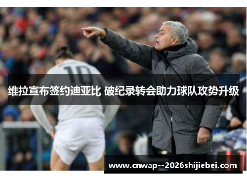 维拉宣布签约迪亚比 破纪录转会助力球队攻势升级 维拉宣布签约迪亚比 破纪录转会助力球队攻势升级
