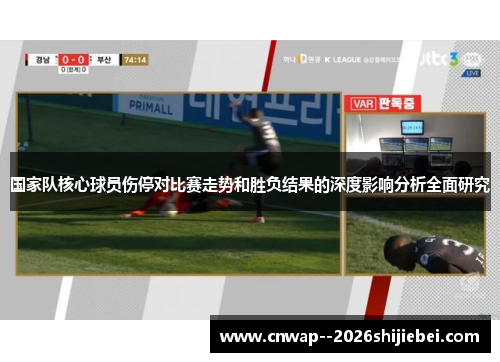 国家队核心球员伤停对比赛走势和胜负结果的深度影响分析全面研究 国家队核心球员伤停对比赛走势和胜负结果的深度影响分析全面研究
