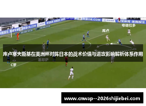 库卢塞夫斯基在美洲杯对阵日本的战术价值与进攻影响解析体系作用