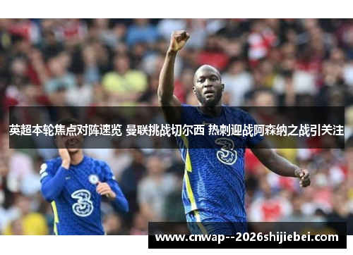 英超本轮焦点对阵速览 曼联挑战切尔西 热刺迎战阿森纳之战引关注 英超本轮焦点对阵速览 曼联挑战切尔西 热刺迎战阿森纳之战引关注