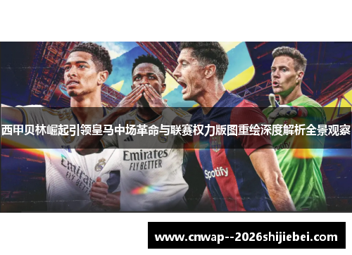 西甲贝林崛起引领皇马中场革命与联赛权力版图重绘深度解析全景观察